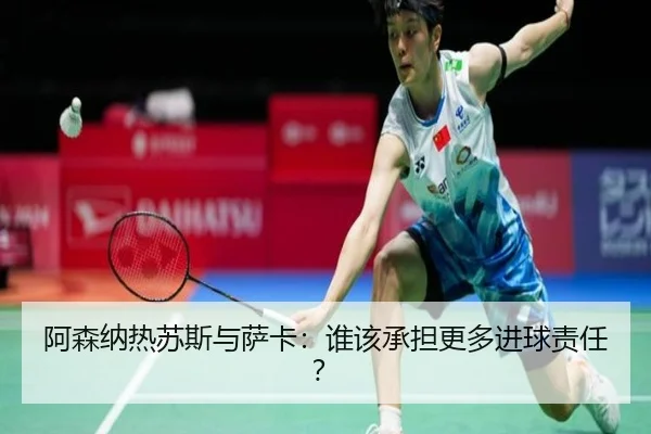 阿森纳热苏斯与萨卡：谁该承担更多进球责任？