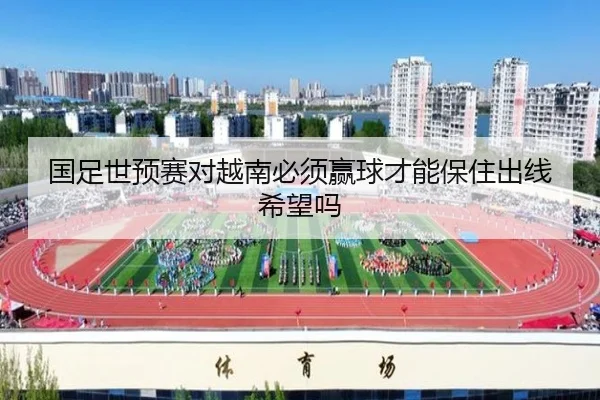 国足世预赛对越南必须赢球才能保住出线希望吗
